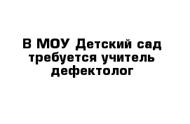 В МОУ Детский сад требуется учитель-дефектолог